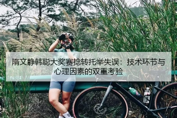 隋文静韩聪大奖赛捻转托举失误：技术环节与心理因素的双重考验