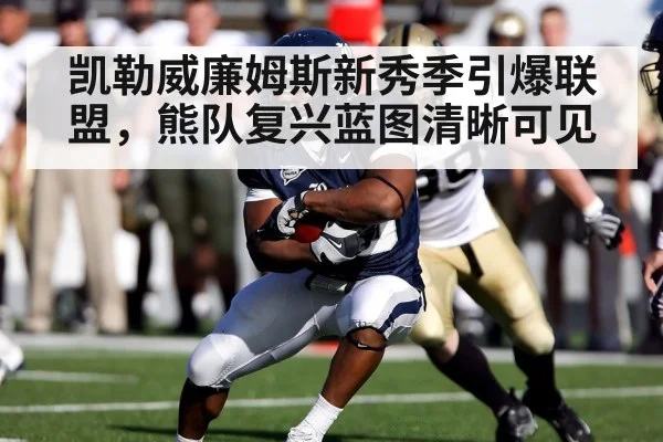 凯勒威廉姆斯新秀季引爆联盟，熊队复兴蓝图清晰可见