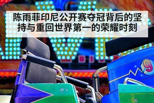 陈雨菲印尼公开赛夺冠背后的坚持与重回世界第一的荣耀时刻