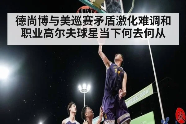 德尚博与美巡赛矛盾激化难调和 职业高尔夫球星当下何去何从