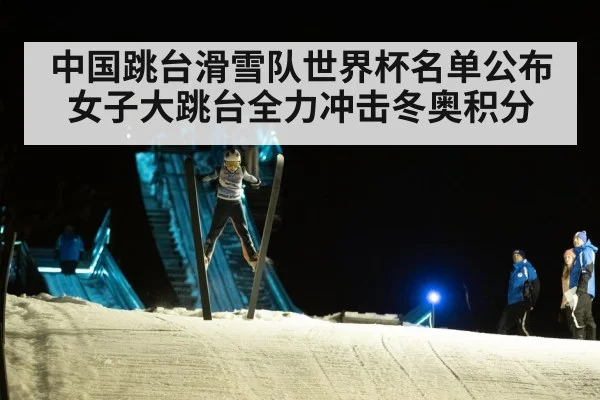 中国跳台滑雪队世界杯名单公布 女子大跳台全力冲击冬奥积分