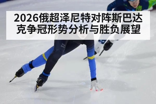 2026俄超泽尼特对阵斯巴达克争冠形势分析与胜负展望
